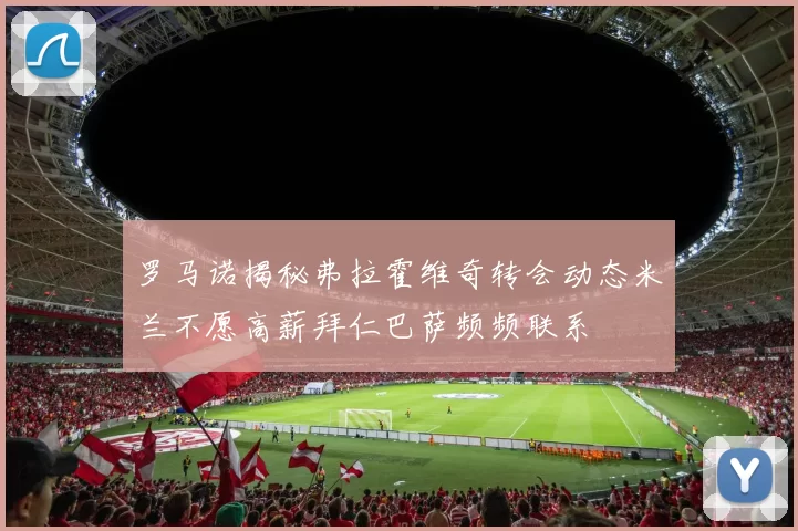 罗马诺揭秘弗拉霍维奇转会动态米兰不愿高薪拜仁巴萨频频联系