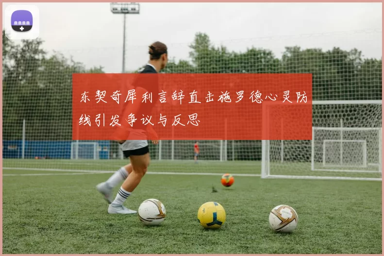东契奇犀利言辞直击施罗德心灵防线引发争议与反思
