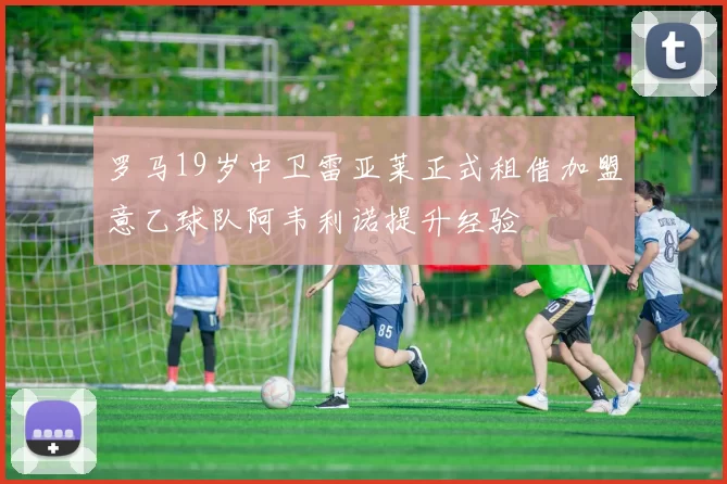 罗马19岁中卫雷亚莱正式租借加盟意乙球队阿韦利诺提升经验