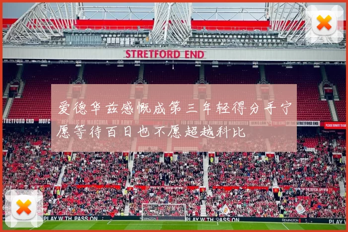 爱德华兹感慨成第三年轻得分手宁愿等待百日也不愿超越科比